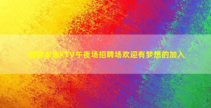 铜陵本地KTV午夜场招聘场欢迎有梦想的加入